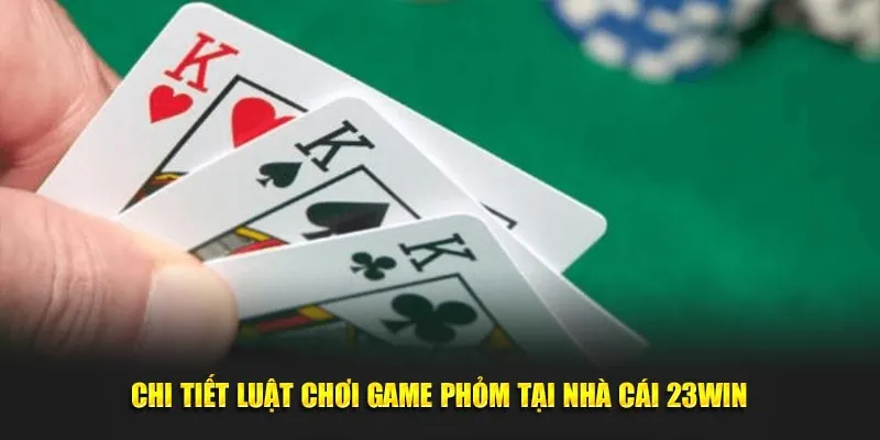 Chi tiết luật chơi game phỏm tại nhà cái 23Win