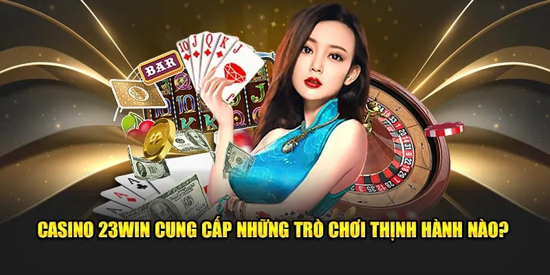 Casino 23Win cung cấp những trò chơi thịnh hành nào?