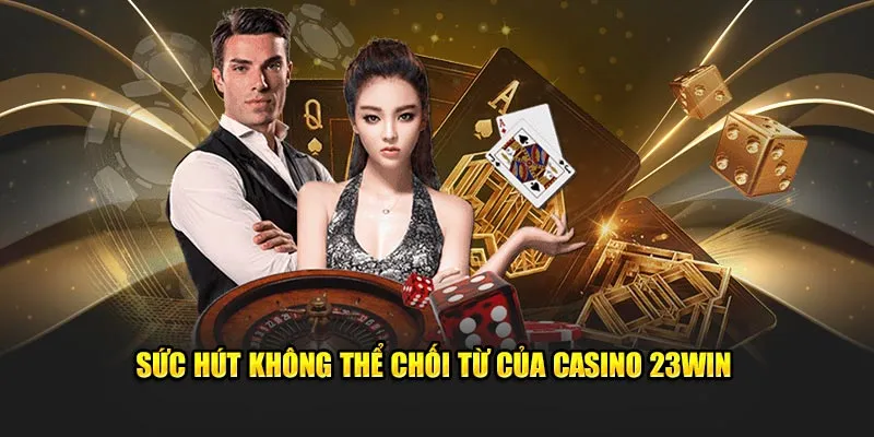 Sức hút không thể chối từ của Casino 23Win