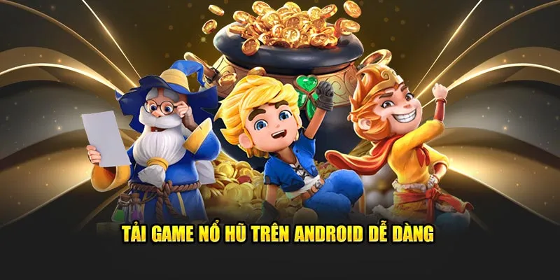 Tải game nổ hũ trên Android dễ dàng