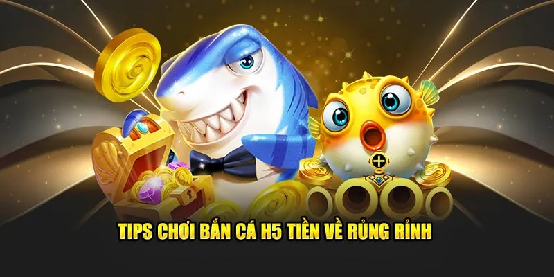 Tips chơi bắn cá H5 tiền về rủng rỉnh